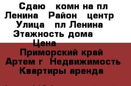 Сдаю 1-комн на пл Ленина › Район ­ центр › Улица ­ пл Ленина › Этажность дома ­ 5 › Цена ­ 15 000 - Приморский край, Артем г. Недвижимость » Квартиры аренда   